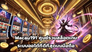 Macau191 ศูนย์รวมสล็อตเกมระบบออโต้ ที่ดีที่สุดบนมือถือ-9